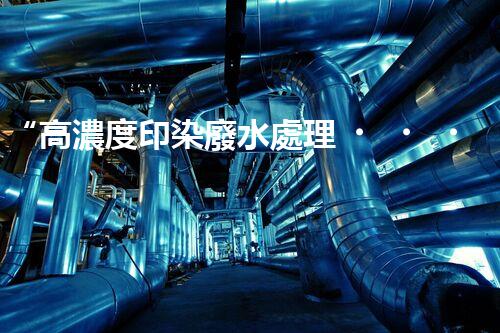 “高濃度印染廢水處理，綠色創(chuàng)新，凈享環(huán)保新篇章”